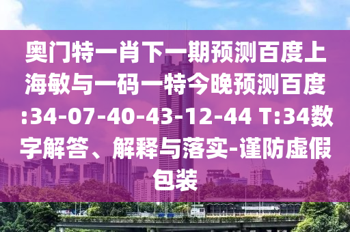 奥门特一肖下一期预测百度上海敏与一码一特今晚预测百度:34-07-40-43-12-44 T:34数字解答、解释与落实-谨防虚假包装