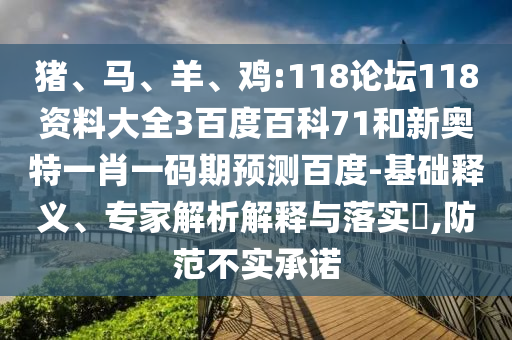 猪、马、羊、鸡:118论坛118资料大全3百度百科71和新奥特一肖一码期预测百度-基础释义、专家解析解释与落实​,防范不实承诺