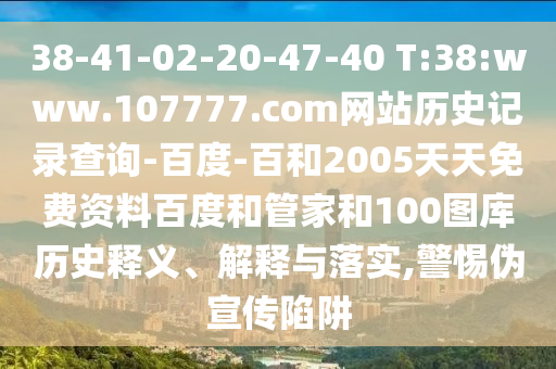 38-41-02-20-47-40 T:38:www.107777.com网站历史记录查询-百度-百和2005天天免费资料百度和管家和100图库历史释义、解释与落实,警惕伪宣传陷阱