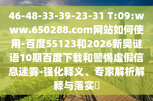 46-48-33-39-23-31 T:09:www.650288.com网站如何使用-百度55123和2026新奥谜语10期百度下载和警惕虚假信息迷雾-强化释义、专家解析解释与落实