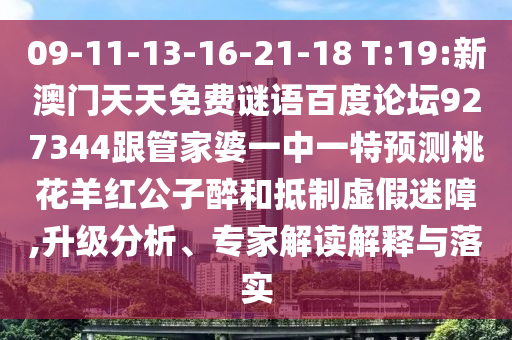 09-11-13-16-21-18 T:19:新澳门天天免费谜语百度论坛927344跟管家婆一中一特预测桃花羊红公子醉和抵制虚假迷障,升级分析、专家解读解释与落实