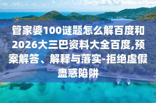 管家婆100谜题怎么解百度和2026大三巴资料大全百度,预案解答、解释与落实-拒绝虚假蛊惑陷阱