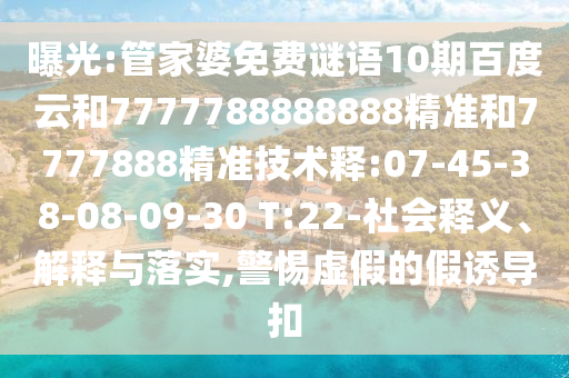 曝光:管家婆免费谜语10期百度云和7777788888888精准和7777888精准技术释:07-45-38-08-09-30 T:22-社会释义、解释与落实,警惕虚假的假诱导扣