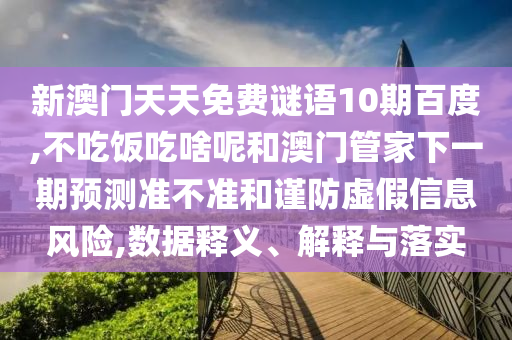 新澳门天天免费谜语10期百度,不吃饭吃啥呢和澳门管家下一期预测准不准和谨防虚假信息风险,数据释义、解释与落实
