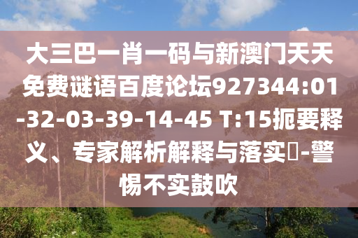 大三巴一肖一码与新澳门天天免费谜语百度论坛927344:01-32-03-39-14-45 T:15扼要释义、专家解析解释与落实-警惕不实鼓吹