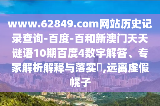 www.62849.com网站历史记录查询-百度-百和新澳门天天谜语10期百度4数字解答、专家解析解释与落实,远离虚假幌子