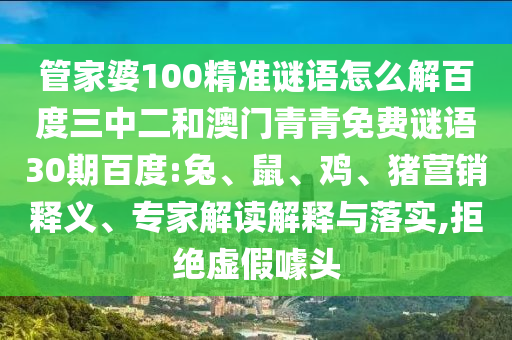 管家婆100精准谜语怎么解百度三中二和澳门青青免费谜语30期百度:兔、鼠、鸡、猪营销释义、专家解读解释与落实,拒绝虚假噱头
