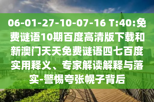 06-01-27-10-07-16 T:40:免费谜语10期百度高清版下载和新澳门天天免费谜语四七百度实用释义、专家解读解释与落实-警惕夸张幌子背后