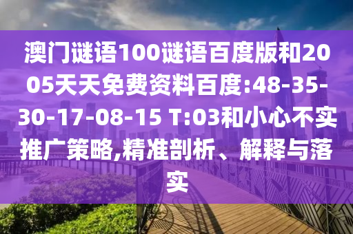 澳门谜语100谜语百度版和2005天天免费资料百度:48-35-30-17-08-15 T:03和小心不实推广策略,精准剖析、解释与落实