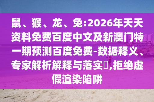 鼠、猴、龙、兔:2026年天天资料免费百度中文及新澳门特一期预测百度免费-数据释义、专家解析解释与落实​,拒绝虚假渲染陷阱