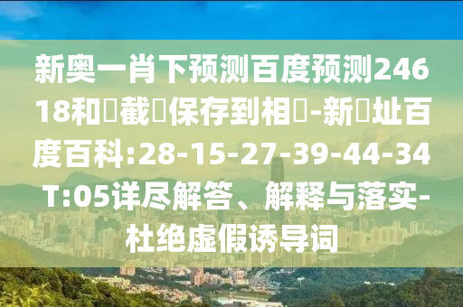 新奥一肖下预测百度预测24618和請截圖保存到相冊-新網址百度百科:28-15-27-39-44-34 T:05详尽解答、解释与落实-杜绝虚假诱导词