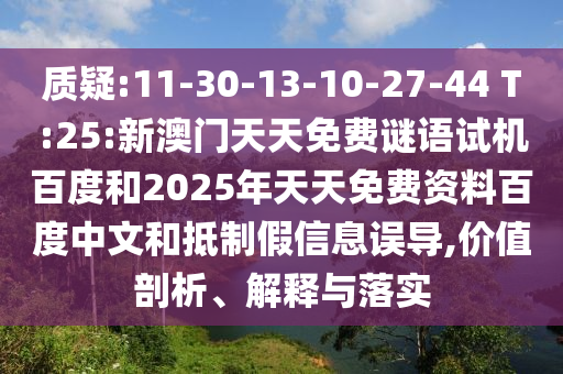 质疑:11-30-13-10-27-44 T:25:新澳门天天免费谜语试机百度和2025年天天免费资料百度中文和抵制假信息误导,价值剖析、解释与落实