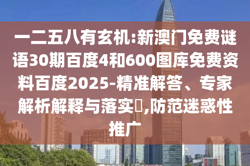 一二五八有玄机:新澳门免费谜语30期百度4和600图库免费资料百度2025-精准解答、专家解析解释与落实​,防范迷惑性推广