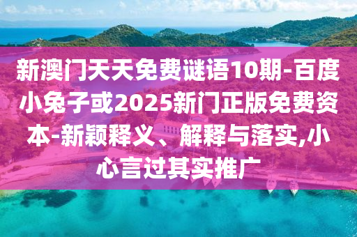 新澳门天天免费谜语10期-百度小兔子或2025新门正版免费资本-新颖释义、解释与落实,小心言过其实推广