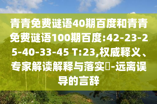 青青免费谜语40期百度和青青免费谜语100期百度:42-23-25-40-33-45 T:23,权威释义、专家解读解释与落实-远离误导的言辞