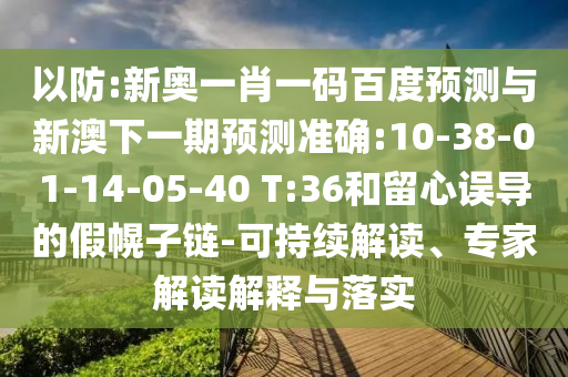 以防:新奥一肖一码百度预测与新澳下一期预测准确:10-38-01-14-05-40 T:36和留心误导的假幌子链-可持续解读、专家解读解释与落实