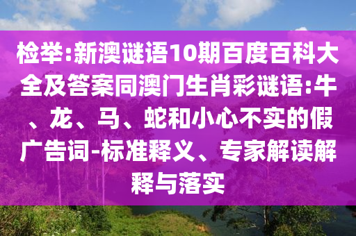 检举:新澳谜语10期百度百科大全及答案同澳门生肖彩谜语:牛、龙、马、蛇和小心不实的假广告词-标准释义、专家解读解释与落实