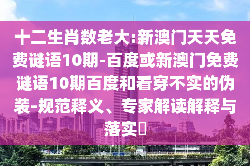 十二生肖数老大:新澳门天天免费谜语10期-百度或新澳门免费谜语10期百度和看穿不实的伪装-规范释义、专家解读解释与落实​