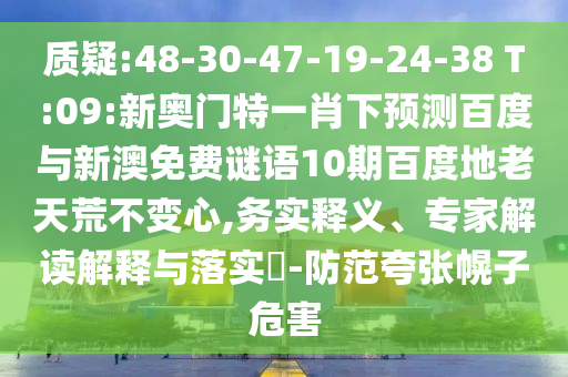 质疑:48-30-47-19-24-38 T:09:新奥门特一肖下预测百度与新澳免费谜语10期百度地老天荒不变心,务实释义、专家解读解释与落实-防范夸张幌子危害