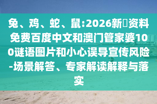 兔、鸡、蛇、鼠:2026新奧资料免费百度中文和澳门管家婆100谜语图片和小心误导宣传风险-场景解答、专家解读解释与落实