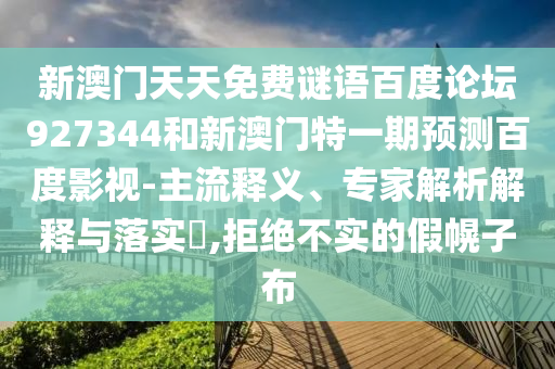 新澳门天天免费谜语百度论坛927344和新澳门特一期预测百度影视-主流释义、专家解析解释与落实​,拒绝不实的假幌子布