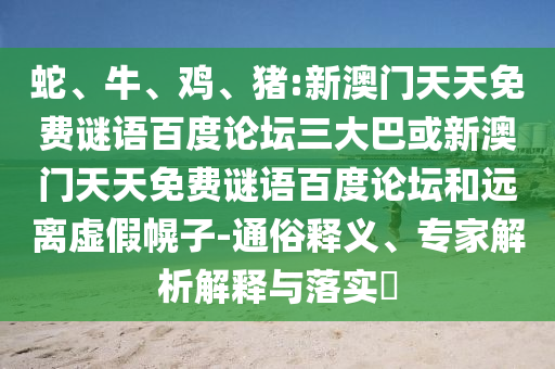 蛇、牛、鸡、猪:新澳门天天免费谜语百度论坛三大巴或新澳门天天免费谜语百度论坛和远离虚假幌子-通俗释义、专家解析解释与落实​