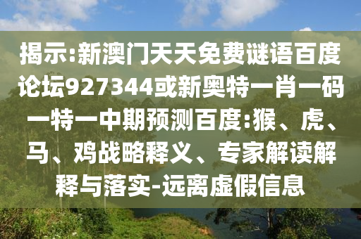 揭示:新澳门天天免费谜语百度论坛927344或新奥特一肖一码一特一中期预测百度:猴、虎、马、鸡战略释义、专家解读解释与落实-远离虚假信息