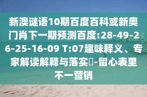 新澳谜语10期百度百科或新奥门肖下一期预测百度:28-49-26-25-16-09 T:07趣味释义、专家解读解释与落实​-留心表里不一营销