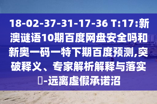 18-02-37-31-17-36 T:17:新澳谜语10期百度网盘安全吗和新奥一码一特下期百度预测,突破释义、专家解析解释与落实​-远离虚假承诺沼
