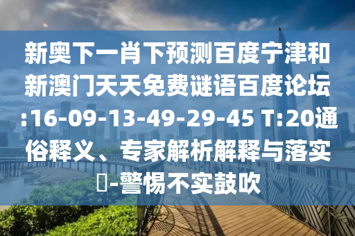 新奥下一肖下预测百度宁津和新澳门天天免费谜语百度论坛:16-09-13-49-29-45 T:20通俗释义、专家解析解释与落实​-警惕不实鼓吹