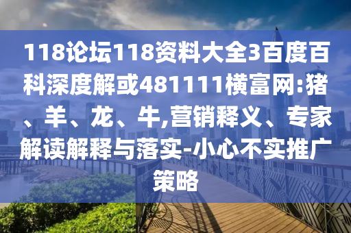 118论坛118资料大全3百度百科深度解或481111横富网:猪、羊、龙、牛,营销释义、专家解读解释与落实-小心不实推广策略