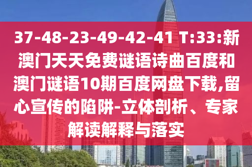 37-48-23-49-42-41 T:33:新澳门天天免费谜语诗曲百度和澳门谜语10期百度网盘下载,留心宣传的陷阱-立体剖析、专家解读解释与落实