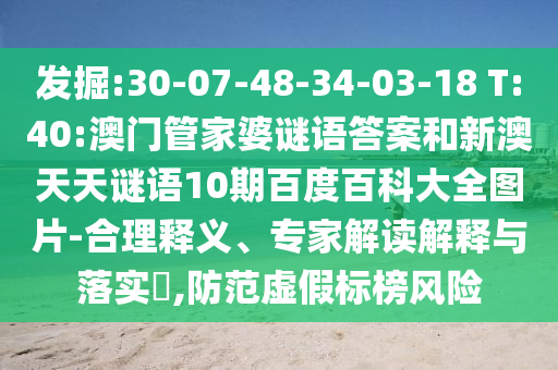 发掘:30-07-48-34-03-18 T:40:澳门管家婆谜语答案和新澳天天谜语10期百度百科大全图片-合理释义、专家解读解释与落实​,防范虚假标榜风险