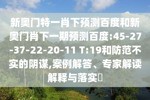 新奥门特一肖下预测百度和新奥门肖下一期预测百度:45-27-37-22-20-11 T:19和防范不实的阴谋,案例解答、专家解读解释与落实