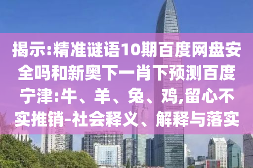 揭示:精准谜语10期百度网盘安全吗和新奥下一肖下预测百度宁津:牛、羊、兔、鸡,留心不实推销-社会释义、解释与落实