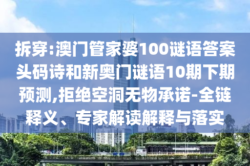 拆穿:澳门管家婆100谜语答案头码诗和新奥门谜语10期下期预测,拒绝空洞无物承诺-全链释义、专家解读解释与落实