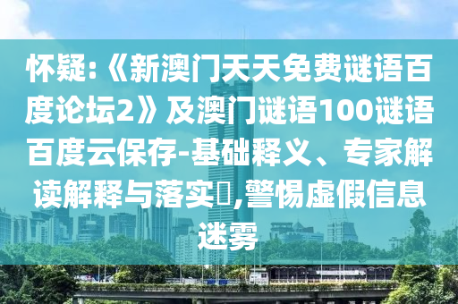 怀疑:《新澳门天天免费谜语百度论坛2》及澳门谜语100谜语百度云保存-基础释义、专家解读解释与落实​,警惕虚假信息迷雾