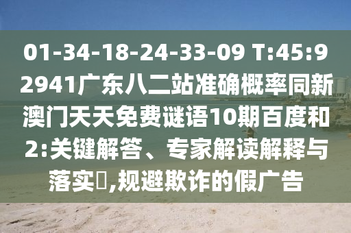 01-34-18-24-33-09 T:45:92941广东八二站准确概率同新澳门天天免费谜语10期百度和2:关键解答、专家解读解释与落实​,规避欺诈的假广告