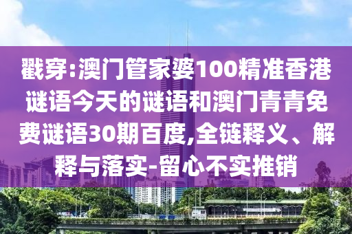 戳穿:澳门管家婆100精准香港谜语今天的谜语和澳门青青免费谜语30期百度,全链释义、解释与落实-留心不实推销