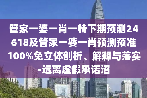 管家一婆一肖一特下期预测24618及管家一婆一肖预测预准100%免立体剖析、解释与落实-远离虚假承诺沼