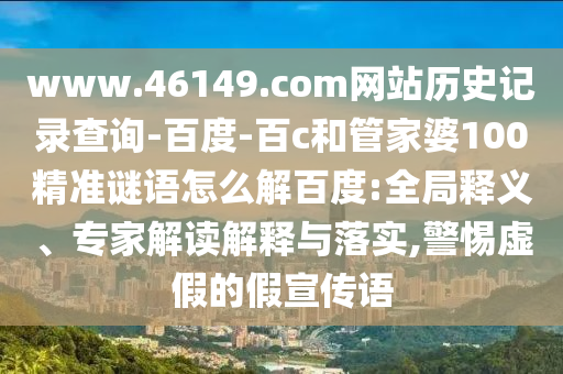www.46149.com网站历史记录查询-百度-百c和管家婆100精准谜语怎么解百度:全局释义、专家解读解释与落实,警惕虚假的假宣传语