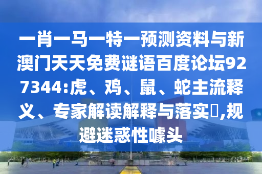 一肖一马一特一预测资料与新澳门天天免费谜语百度论坛927344:虎、鸡、鼠、蛇主流释义、专家解读解释与落实​,规避迷惑性噱头