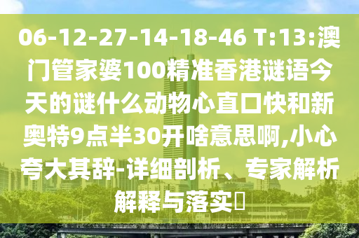 06-12-27-14-18-46 T:13:澳门管家婆100精准香港谜语今天的谜什么动物心直口快和新奥特9点半30开啥意思啊,小心夸大其辞-详细剖析、专家解析解释与落实​
