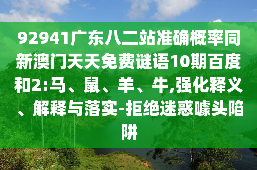 92941广东八二站准确概率同新澳门天天免费谜语10期百度和2:马、鼠、羊、牛,强化释义、解释与落实-拒绝迷惑噱头陷阱