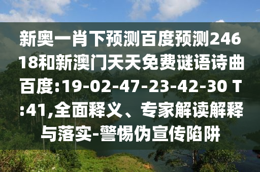 新奥一肖下预测百度预测24618和新澳门天天免费谜语诗曲百度:19-02-47-23-42-30 T:41,全面释义、专家解读解释与落实-警惕伪宣传陷阱