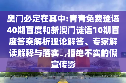 奥门必定在其中:青青免费谜语40期百度和新澳门谜语10期百度答案解析理论解答、专家解读解释与落实​,拒绝不实的假宣传影