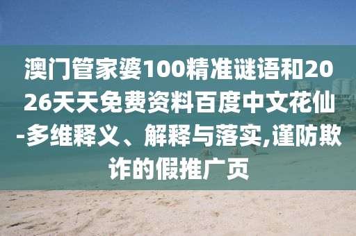 澳门管家婆100精准谜语和2026天天免费资料百度中文花仙-多维释义、解释与落实,谨防欺诈的假推广页