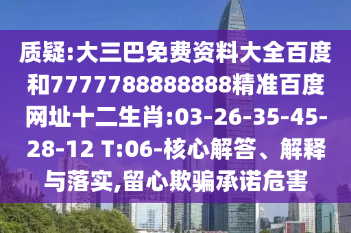 质疑:大三巴免费资料大全百度和7777788888888精准百度网址十二生肖:03-26-35-45-28-12 T:06-核心解答、解释与落实,留心欺骗承诺危害