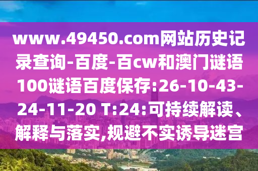 www.49450.com网站历史记录查询-百度-百cw和澳门谜语100谜语百度保存:26-10-43-24-11-20 T:24:可持续解读、解释与落实,规避不实诱导迷宫