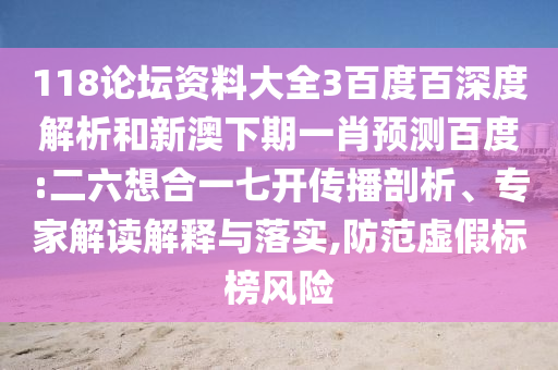 118论坛资料大全3百度百深度解析和新澳下期一肖预测百度:二六想合一七开传播剖析、专家解读解释与落实,防范虚假标榜风险